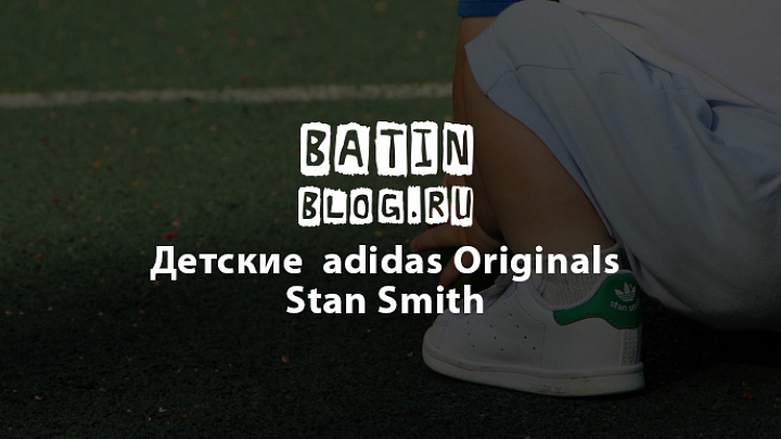 Детские кроссовки adidas Originals Stan Smith - Батин Блог